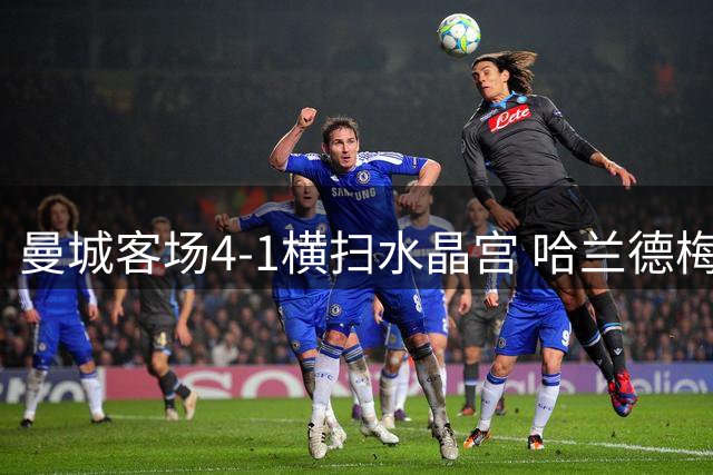 曼城客场4-1横扫水晶宫 哈兰德梅开二度率队登顶英超